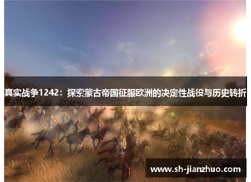 真实战争1242：探索蒙古帝国征服欧洲的决定性战役与历史转折